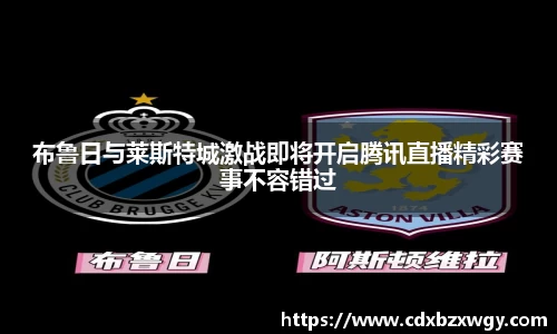 布鲁日与莱斯特城激战即将开启腾讯直播精彩赛事不容错过
