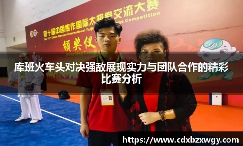 库班火车头对决强敌展现实力与团队合作的精彩比赛分析