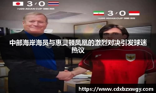 中部海岸海员与惠灵顿凤凰的激烈对决引发球迷热议