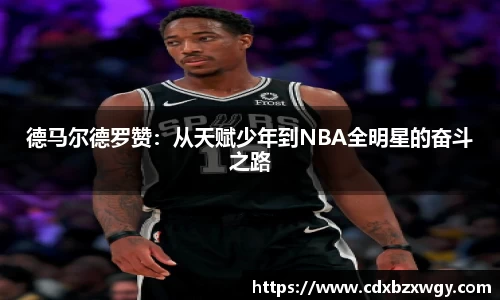 德马尔德罗赞：从天赋少年到NBA全明星的奋斗之路