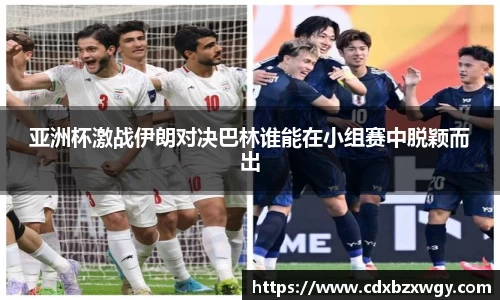 亚洲杯激战伊朗对决巴林谁能在小组赛中脱颖而出