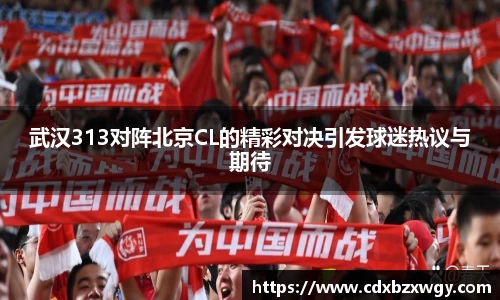 武汉313对阵北京CL的精彩对决引发球迷热议与期待