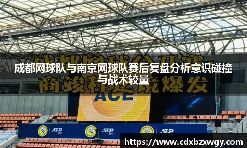 成都网球队与南京网球队赛后复盘分析意识碰撞与战术较量