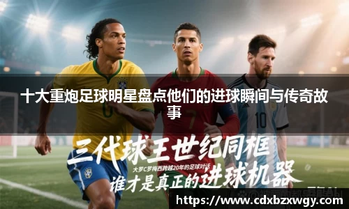 十大重炮足球明星盘点他们的进球瞬间与传奇故事