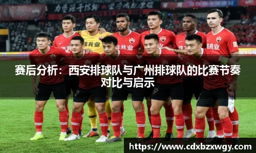 赛后分析：西安排球队与广州排球队的比赛节奏对比与启示