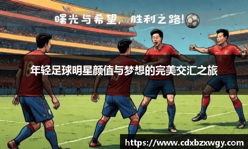 年轻足球明星颜值与梦想的完美交汇之旅